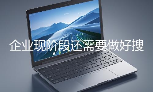 企業現階段還（hái）需要做好搜索（suǒ）引擎嗎