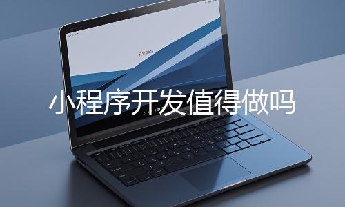 小程序開發（fā）值得做嗎